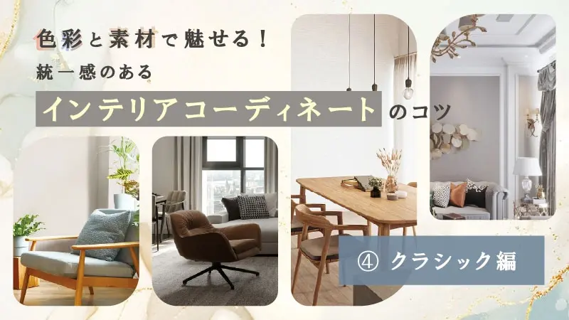 色彩と素材で魅せる！ 統一感のあるインテリアコーディネートのコツ～クラシック編～