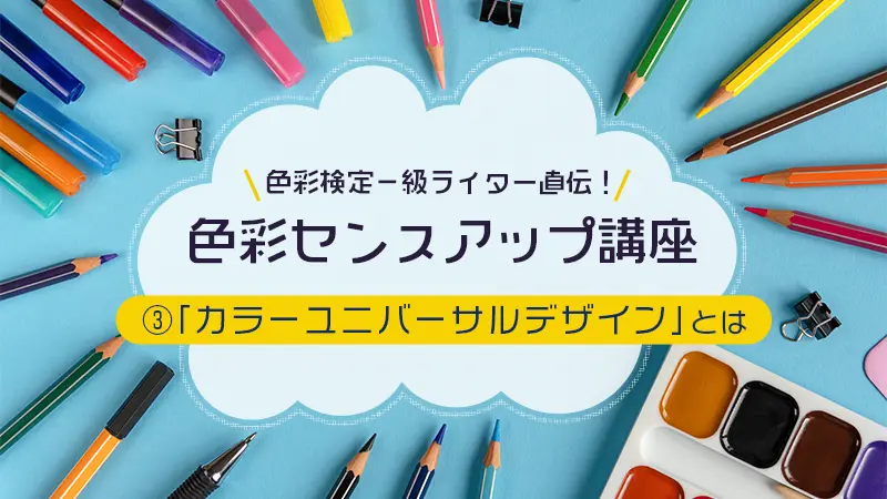 色彩検定一級ライター直伝！色彩センスアップ講座　③あらゆる人に優しい色の世界に「カラーユニバーサルデザイン」とは