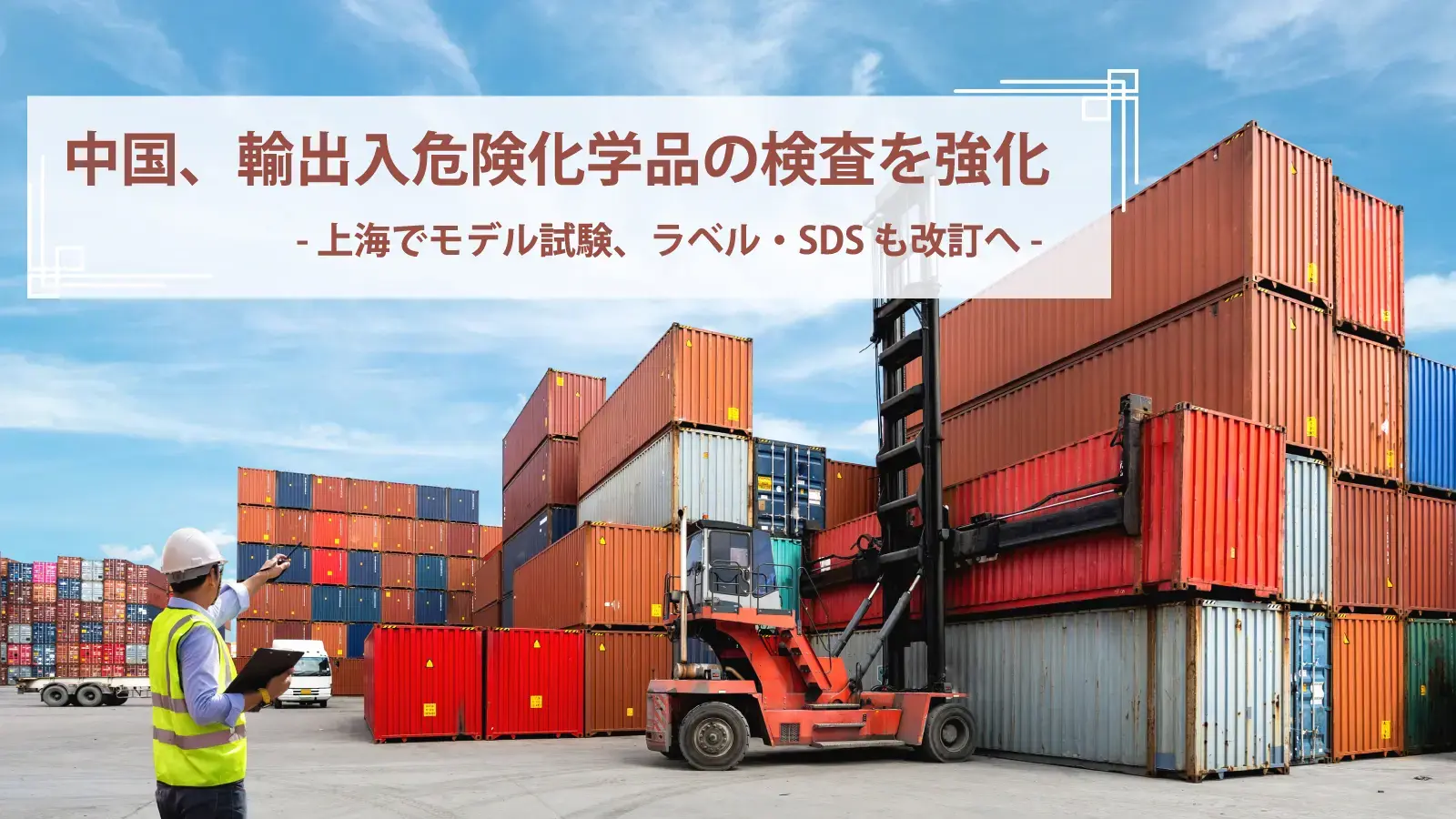 中国、輸出入危険化学品の検査を強化 上海でモデル試験、ラベル・SDSも改訂へ