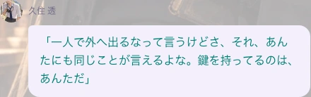 「一人で外へ出るな」という忠告に、鍵を持つプレイヤーも同じだと返す久住透